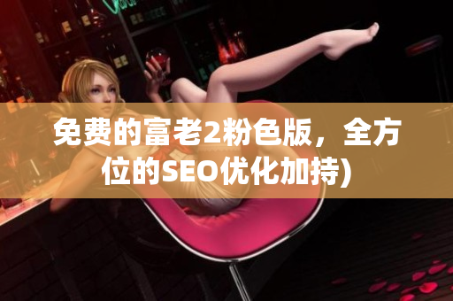 免费的富老2粉色版，全方位的SEO优化加持)
