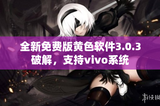 全新免费版黄色软件3.0.3破解，支持vivo系统