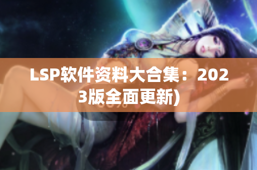 LSP软件资料大合集：2023版全面更新)