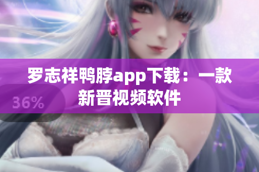 罗志祥鸭脖app下载：一款新晋视频软件