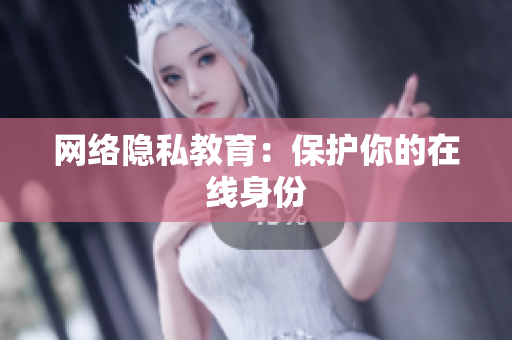 网络隐私教育：保护你的在线身份
