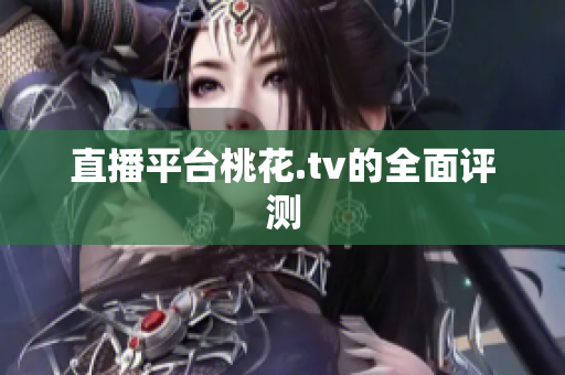 直播平台桃花.tv的全面评测