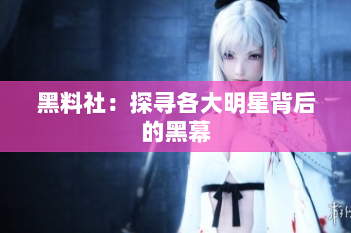 黑料社：探寻各大明星背后的黑幕